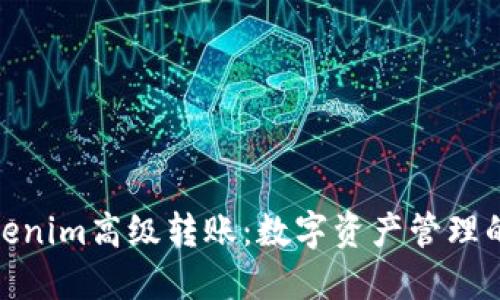 探索Tokenim高级转账：数字资产管理的新选择