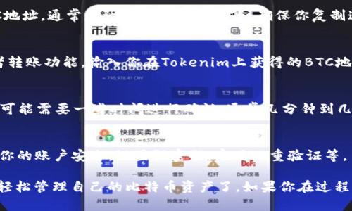 要在Tokenim平台上添加比特币（BTC），请按照以下步骤操作：

第一步：注册或登录Tokenim账户
如果你还没有Tokenim账户，首先需要创建一个。访问Tokenim官网，点击“注册”，然后按照提示填写相关信息。如果你已经有账户，请直接登录。

第二步：找到钱包功能
登录后，导航到平台的“钱包”或“资产管理”部分。这部分通常位于主菜单中，很容易找。例如，可能会有“我的资产”或“数字货币”这样的标签。

第三步：选择添加资产
在钱包界面，你会看到一个“添加资产”或“充值”按钮。点击这个按钮，系统会显示可添加或充值的加密货币列表。

第四步：选择比特币（BTC）
在显示的列表中，找到比特币（BTC）。点击它，你会看到关于BTC的详细信息，包括当前余额、充值地址等。

第五步：获取充值地址
为了向Tokenim钱包中添加BTC，你需要一个充值地址。系统会提供一个BTC地址，通常是一个很长的字符串，确保你复制这个地址。

第六步：从外部钱包转账
打开你存有比特币的其它钱包（例如：交易所账户、硬钱包等），找到发送或者转账功能，输入你在Tokenim上获得的BTC地址，输入要转账的金额，确认无误后进行转账。

第七步：确认交易状态
回到Tokenim，检查你的钱包余额，确认BTC已经成功到账。请注意，BTC交易可能需要一些时间进行确认，通常几分钟到几个小时不等。

第八步：管理和使用你的BTC
一旦BTC成功入账，你就可以在Tokenim上进行交易、投资或提现。确保保持你的账户安全，设置强密码，启用双重验证等。

以上就是在Tokenim添加比特币的详细步骤，通过这些简单的操作，你就能轻松管理自己的比特币资产了。如果你在过程中遇到任何问题，Tokenim通常会提供帮助中心或客服支持，可以随时咨询。