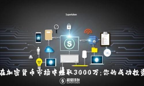 如何在加密货币市场中赚取3000万：你的成功投资指南