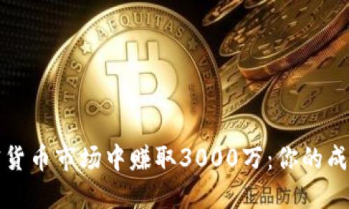 如何在加密货币市场中赚取3000万：你的成功投资指南