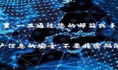 要登录Tokenim钱包，您需要记得您的密码。以下是一些步骤和建议，以帮助您直接登录Tokenim钱包：

1. 打开Tokenim钱包
首先，请确保您已安装Tokenim钱包应用程序或访问其官方网站。如果您已经安装，直接打开应用；如果是官方网站，确保您访问的是正确的安全网址。

2. 选择登录选项
在Tokenim的钱包主页，您会看到“登录”或“进入钱包”的选项。点击这个按钮后，系统将引导您进入登录页面。

3. 输入您的账号信息
在登录页面，您需要输入与您的Tokenim钱包相关联的邮箱或者手机号等账号信息。确保输入的信息准确无误，以免造成登录失败。

4. 输入您的密码
在输入完账号信息后，您需要输入密码。请务必记住，密码是区分大小写的，所以在输入时确保字母的大小写与您注册时一致。

5. 点击登录
完成上述步骤后，点击“登录”按钮。如果您的账号信息和密码均正确，您将成功登录Tokenim钱包。

6. 如果忘记密码
如果您忘记了密码，不用担心。在登录页面，通常会有一个“忘记密码”的链接，点击这个链接，系统会引导您进行密码重置。一旦通过您的邮箱或手机接收到重置链接，您可以根据提示设置一个新的密码。

总结
登录Tokenim钱包的过程其实相对简便，只要您记得自己的账号和密码，通常就不会遇到问题。然而，也请时常保持账户信息的安全，不要将密码泄露给他人。如果您对Tokenim钱包有其他疑问，建议查看其官方网站上的帮助中心或联系客服，以获得更专业的支持。

希望这些信息能够帮助您顺利登录Tokenim钱包，如果有任何其他问题，请随时询问！