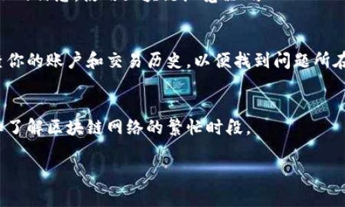 对于“tokenim转账总显示未打包”的问题，可能是由于网络拥堵、交易费用不足、或是区块链节点同步问题等等。如果你是在使用一个特定的加密钱包或者交易平台进行转账，以下是一些你可能需要检查和尝试的步骤：

1. 检查网络状态
首先，确保你所使用的区块链网络（比如 Ethereum 或者 Binance Smart Chain）没有出现拥堵。你可以通过相关区块链浏览器查看当前的网络状态，看看是否有过多的交易等待确认。如果网络很繁忙，确认你发送的交易可能需要一些时间。

2. 交易费用（Gas Fees）
另一个常见的原因是交易费用不足。在某些情况下，网络拥堵会导致你原本设置的交易费用不足以让你的交易被打包。你可以尝试增加交易费用，然后重新发送交易。许多钱包和交易平台都有选项让你选择快速、普通或慢速的费用。

3. 交易确认时间
有些交易可能需要较长的时间才能被确认，尤其是在网络高峰时段。如果你看到“未打包”的状态，可以耐心等待一段时间，看看交易状态是否会改变。

4. 重新广播交易
如果长时间未确认，你可以尝试使用钱包的“重新广播”功能。这会将你的交易信息重新发送到网络上，可能会提高其被打包的几率。

5. 查看交易哈希
如果你有交易哈希，可以用它查找交易的详细信息。有时候，交易状态可能会更新，而不是你的钱包显示的信息。使用区块链浏览器（像 Etherscan、BscScan 等）输入你的交易哈希，查看最新的状态和确认数。

6. 联系客服
如果你仍然遇到问题，不妨联系你所在平台的客服。他们可以提供更多的技术支持，并能够帮助你检查你的账户和交易历史，以便找到问题所在。

7. 学习和调整
最后，通过这次经历，你可以学习到如何在未来的交易中避免类似的问题，比如设置适当的交易费用和了解区块链网络的繁忙时段。

希望这些步骤可以帮助你解决“tokenim转账总显示未打包”的问题。如有其他问题，欢迎进一步交流！