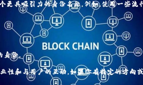 设定一个与Tokenim相关的身份名称时，可以考虑以下几个方面：

1. **相关性**：身份名称应与Tokenim的功能或品牌形象直接相关。例如，可以使用与数字身份、区块链或加密货币相关的术语。

2. **易记性**：名称应简短且容易记住，这样其他用户更容易识别和记住你的身份。

3. **文化背景**：结合目标市场的文化或流行梗，创造一个更具吸引力的身份名称。例如，使用一些流行的网络语言、行话或特定社区内的幽默元素。

以下是一些示例身份名称：

- **CryptoNavigator**：探讨和导航加密领域的用户。
- **TokenGuru**：掌握各种Token信息与知识的专家。
- **BlockChainBard**：用诗意的方式叙述区块链故事的身份。

最终的身份名称应当体现你在Tokenim平台上的个性、专业性和与用户的互动。如果你有特定的方向或特长，考虑结合这些元素进行创造，将更加贴合你的需求。