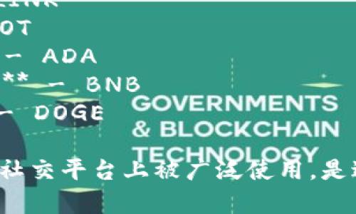 加密货币的简称通常是指它们的代币代码或符号。以下是一些主要的加密货币及其简称：

1. **比特币 (Bitcoin)** - BTC
2. **以太坊 (Ethereum)** - ETH
3. **瑞波币 (Ripple)** - XRP
4. **莱特币 (Litecoin)** - LTC
5. **比特币现金 (Bitcoin Cash)** - BCH
6. **链环 (Chainlink)** - LINK
7. **波卡 (Polkadot)** - DOT
8. **卡尔达诺 (Cardano)** - ADA
9. **币安币 (Binance Coin)** - BNB
10. **狗狗币 (Dogecoin)** - DOGE

这些简称在加密货币交易所和社交平台上被广泛使用，是进行交易和讨论的重要标识。