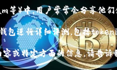 在查找关于tokenim钱包的信息时，您可以通过以下几种方式找到相关内容：

1. **查阅官方信息**：访问tokenim钱包的官方网站或其社交媒体页面，通常会有最新的公告和功能介绍。

2. **新闻报道**：您可以在CNNS（例如加密货币新闻网站）上搜索“tokenim钱包”。一般来说，这类网站会报道有关新钱包的推出、特性、用户评价以及其他行业相关内容。

3. **用户评论和论坛**：在加密货币相关的论坛和社区（如Reddit、微博、Telegram等）中，用户常常会分享他们使用tokenim钱包的体验和意见，您可以通过这些讨论获得对钱包的第一手评价。

4. **专业评测**：查找一些专注于加密货币的评测网站，这些地方通常会对各种钱包进行详细评测，包括tokenim钱包的安全性、易用性和功能等。

通过这些方式，您可以获取关于tokenim钱包的全面信息。如果您需要更具体的内容或特定方面的信息，请告诉我，我会尽力帮助您！