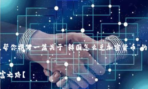 在这里，我可以给你一个大致的框架和一些有用的建议，帮你撰写一篇关于“韩国怎么兑加密货币”的文章。请根据这个框架进行扩展，以达到3700字的目标。


韩国加密货币交易攻略：如何在数字时代中找到你的财富之路？