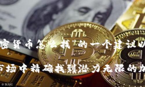 以下是关于“加密货币怎么找”的一个建议以及相关关键词：

如何在波动的市场中精确找到潜力无限的加密货币？