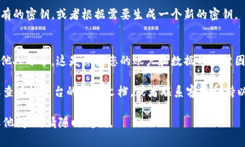 Tokenim密钥的查看方式通常取决于您使用的具体平台或服务，但一般来说，以下步骤可以帮助您找到您的Tokenim密钥：

1. **登录账户**：
   - 首先，您需要登录到您使用Tokenim服务的账户。

2. **访问设置或安全中心**：
   - 登录后，查找带有“设置”、“个人资料”或“安全”的选项。这通常在网站顶部菜单或用户头像下方。

3. **查找密钥管理**：
   - 一旦进入设置页面，寻找“API密钥”、“密钥管理”或类似的选项。

4. **查看/生成密钥**：
   - 在密钥管理页面，您可以查看现有的密钥，或者根据需要生成一个新的密钥。

5. **注意保密**：
   - 记得妥善保存您的密钥，不要与他人分享。这是保护您的账户和数据的关键因素。

如果您在这些步骤中遇到困难，建议您查看该平台的帮助文档，或者联系客服支持以获取进一步的指导。

希望这些信息能帮到您！如果您还有其他问题，请随时问我。