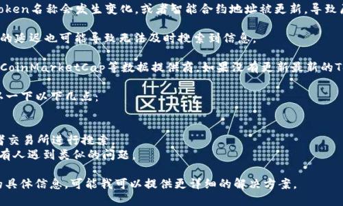 AAVE币的Token信息可能由于多种原因而无法搜索到。这可能包括以下几种情况：

1. **市场流动性**：如果该Token的流动性不足，可能会导致在某些交易所中找不到。

2. **交易所支持**：不是所有的交易所都支持每一个Token，有些Token可能只在特定的平台上市。

3. **名称变更或合约更新**：有时候，Token名称会发生变化，或者智能合约地址被更新，导致原有的信息不再有效。

4. **网络问题**：网络问题或查询平台的延迟也可能导致无法及时搜索到信息。

5. **数据提供商问题**：像CoinGecko、CoinMarketCap等数据提供商，如果没有更新最新的Token信息，也可能造成搜索不到的情况。

如果你在寻找特定的Token，建议你确认一下以下几点：

- 确认Token的正确合约地址。
- 在多个不同的加密货币数据网站或者交易所进行搜索。
- 查看社交媒体或相关论坛，看看是否有人遇到类似的问题。

如果你提供更多关于AAVE及其Token的具体信息，可能我可以提供更详细的解决方案。