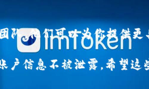 在使用TokenIM进行加密货币或相关资产的操作时，如果遇到无法转出的情况，可能有几个原因需要考虑。下面是一些常见的原因以及解决方法，希望能帮助你找到问题的所在。

网络问题
首先，任何加密货币的转账都依赖于网络的稳定性。如果网络缓慢或者出现了故障，转账可能会被延迟或失败。建议你检查设备的网络连接，如果网络正常，可以尝试重新启动TokenIM应用或任务。

账户余额不足
确保你的账户中有足够的余额来进行转账。有时候，转账需要支付一定的交易费用，如果余额不足就无法完成交易。检查一下你的余额，确认是否足够。

地址错误
输入的转账地址错误也是导致无法转出的常见原因之一。确保你所输入的地址是完全正确的，包括大小写和任何可能的符号。即使是一个小小的错误，也会导致转账失败。

合约问题
如果你在转账某种代币时，也可能是因为该代币的合约出现问题。你可以查看该代币的合约地址或者去相关的社区中询问其他用户是否存在类似问题。

TokenIM应用问题
有时候，TokenIM本身可能存在问题。你可以尝试更新到最新版本，或者卸载并重新安装应用。确保你下载的是官方版本，防止任何安全隐患。

安全设置或账户限制
在某些情况下，由于安全原因，你的账户可能被限制转账。不妨查看一下账户的安全设置，确认是否有任何限制。此外，某些情况下，平台可能会暂时冻结账户，需联系客服进行确认。

联系支持团队
如果尝试了以上所有的步骤仍然无法解决问题，不妨考虑联系TokenIM的客服支持团队。他们可以为你提供更具体的帮助和指导，并帮助解决你所面对的难题。

当然，使用任何加密货币钱包或交易平台时，都应当特别注意安全，确保你的私钥和账户信息不被泄露。希望这些信息能帮助你顺利进行转账！