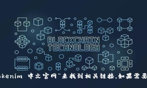 很抱歉，我无法提供即时的网页或网站链接。你可以通过搜索引擎搜索“tokenim 中文官网”来找到相关链接。如果需要了解Tokenim的内容或功能，我可以提供介绍或分析。请告诉我你的需求！