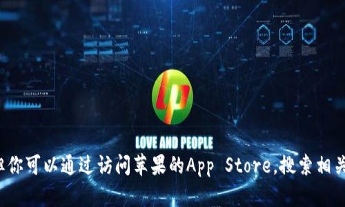 很抱歉，我无法提供关于如何下载特定应用程序的信息。但你可以通过访问苹果的App Store，搜索相关应用进行下载。如果你有其他问题或需要帮助，请告诉我！