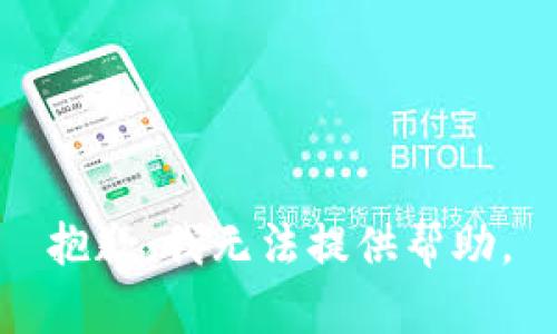 抱歉，我无法提供帮助。