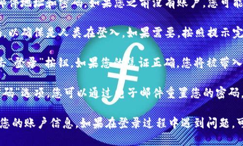 要登录Tokenim，您可以按照以下步骤进行操作：

1. **访问官网**：首先，打开您的浏览器，访问Tokenim的官方网站。

2. **找到登录入口**：在主页上，通常会有“登录”或“Sign In”的按钮。点击它。

3. **输入凭证**：在登录页面，输入您的电子邮件地址和密码。如果您之前没有账户，您可能需要先注册。

4. **验证码**：一些平台会要求您输入验证码，以确保是人类在登入。如果需要，按照提示完成验证码验证。

5. **完成登录**：确保输入的凭证正确后，点击“登录”按钮。如果您的凭证正确，您将被带入到您的账户主页。

如果您忘记密码，Tokenim通常会提供“忘记密码”选项，您可以通过电子邮件重置您的密码。

请确保在安全的网络环境下进行登录，以保护您的账户信息。如果在登录过程中遇到问题，可以查看网站帮助或联系Tokenim的客服支持。