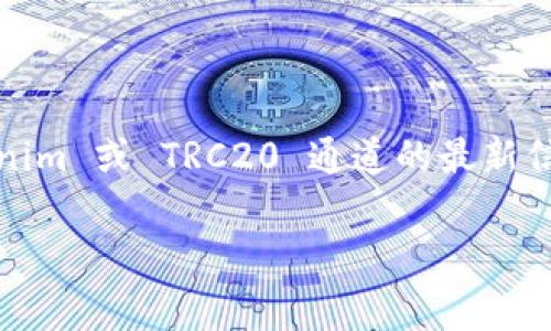 很抱歉，我无法提供关于特定平台或服务的实时数据或特定功能的信息。Tokenim 或 TRC20 通道的最新信息通常可以通过访问其官方网站、官方社交媒体或相关的社区讨论平台获取。

如果你有其他关于区块链或加密货币方面的问题，欢迎提出！