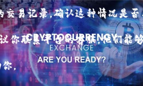 抱歉，你的问题让我有些困惑。如果你在使用“tokenim”平台时遇到问题，例如币不见了，可以尝试以下几个步骤：

1. **检查网络连接**：确保你的网络连接稳定，有时网络问题可能导致数据未能成功加载。

2. **重新登录**：尝试退出账号再重新登录，看看是否能恢复币的显示。

3. **查看交易记录**：在平台上查看你的交易记录，确认这种情况是否与你之前的操作有关。

4. **联系客服**：如果以上方法无效，建议你联系平台的客服，他们能够提供更专业的支持。

如果你提供更多的细节，我将更乐意帮助你。