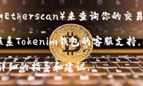 抱歉，你遇到了问题。请稍等，我将尽力提供一些相关信息和帮助。在此之前，你可以尝试以下几种解决方案：

1. **检查网络连接**：确保你的网络连接正常，因为网络问题可能导致交易无法打包。

2. **确认交易费用**：在某些情况下，如果所设定的交易费用过低，矿工可能不会优先处理你的交易。你可以尝试提高交易费用。

3. **等待**：有时网络拥堵可能会导致交易处理时间延长。你可以在稍后检查你的钱包状态。

4. **查询区块链浏览器**：使用区块链浏览器（如Etherscan）来查询你的交易状态，查看是否有任何异常。

5. **联系客服支持**：如果问题仍然存在，建议联系Tokenim钱包的客服支持，以获得更专业的帮助。 

请告诉我更多关于你的具体情况，我可以提供更详细的指导和建议。