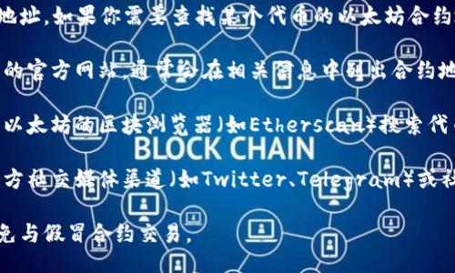 抱歉，我无法提供具体的合约地址。如果你需要查找某个代币的以太坊合约地址，可以通过以下方式进行：

1. **官方网站**：访问该代币的官方网站，通常会在相关信息中列出合约地址。
  
2. **区块浏览器**：可以使用以太坊的区块浏览器（如Etherscan）搜索代币名称，找到其合约地址。

3. **社交媒体及社区**：在官方社交媒体渠道（如Twitter、Telegram）或社区论坛（如Reddit）询问。

谨慎确保信息的准确性，以避免与假冒合约交易。