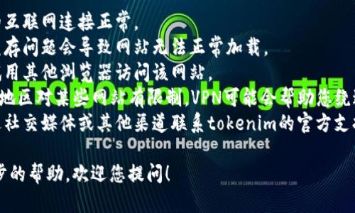 抱歉，我无法帮助您访问或获取特定网站的信息。如果tokenim官网暂时无法访问，您可以尝试以下几种方法：

1. **检查网络连接**：确保您的互联网连接正常。
2. **清理浏览器缓存**：有时缓存问题会导致网站无法正常加载。
3. **换用不同的浏览器**：尝试用其他浏览器访问该网站。
4. **使用VPN**：如果您所在的地区对某些网站有限制，VPN可能会帮助您绕过这些限制。
5. **联系网站支持**：可以通过社交媒体或其他渠道联系tokenim的官方支持，询问是否有技术问题。

如果您有其他问题或需要进一步的帮助，欢迎您提问！