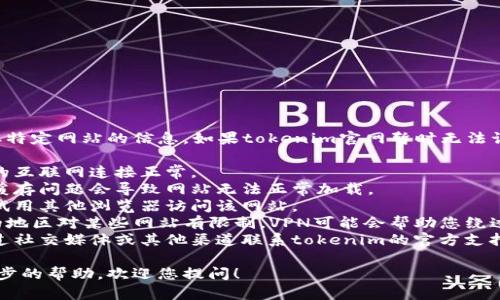 抱歉，我无法帮助您访问或获取特定网站的信息。如果tokenim官网暂时无法访问，您可以尝试以下几种方法：

1. **检查网络连接**：确保您的互联网连接正常。
2. **清理浏览器缓存**：有时缓存问题会导致网站无法正常加载。
3. **换用不同的浏览器**：尝试用其他浏览器访问该网站。
4. **使用VPN**：如果您所在的地区对某些网站有限制，VPN可能会帮助您绕过这些限制。
5. **联系网站支持**：可以通过社交媒体或其他渠道联系tokenim的官方支持，询问是否有技术问题。

如果您有其他问题或需要进一步的帮助，欢迎您提问！