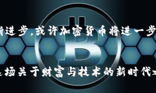 jiaoti加密货币大师3D：探索虚拟财富的新时代/jiaoti  
加密货币, 硬件钱包, 区块链技术, 虚拟资产/guanjianci  

引言：虚拟财富新时代的到来  
在这个数字化的时代，传统金融体系的稳定性被多种因素所侵蚀，导致越来越多人关注加密货币。想象一下，曾几何时，只有小部分人能触及的“虚拟资产”，如今却成为了大众谈论的焦点——从社交媒体的轰炸，到新闻报道的占据，甚至成为了许多投资者的“必备”。那么，加密货币的魅力究竟在哪里？为什么它能够吸引如此多的追随者？这绝非偶然，这是一个关于新技术、经济模式、文化现象相结合的精彩故事。而这一切，正如一场3D游戏，充满了层次与趣味，等待我们深入探索……  

加密货币的基本概念  
众所周知，加密货币是一种基于区块链技术的数字货币，这种货币的核心在于其去中心化的特性——也就是说，它不受任何中央银行或政府的控制。这是如何实现的呢？通过复杂的加密算法，确保交易的安全性和透明性，同时也使得用户能够在没有中介的情况下进行交易。想象一下，你可以在全球范围内自由地转账，而无需经过银行、支付平台的审批，甚至不受时间限制，听起来是不是相当令人期待？  

加密货币的流行与文化现象  
加密货币的迅猛发展，不仅仅是经济利益所在，更是技术革新与文化认同的交汇。在这个过程中，我们看到了“币圈”文化的形成——如“韭菜”、“牛市”、“熊市”等词汇，反映出圈内人的情绪与对市场的温度。而这些流行语，也逐渐渗透到我们日常生活中，成为了人们讨论经济、投资时的共同语言。这种文化现象，既是科技与金融的结合，也是人与人之间情感的共鸣......  

投资加密货币：机遇与风险  
如果你想进入这个神秘的“币圈”，你需要知道的第一件事就是——风险。不过，机会与风险总是并存的。在整个市场涨涨跌跌的过程中，我们时常能听到“牛市来临”、“熊市来临”的声音，各位投资者的心情也随着行情的高低而起伏不定。是的，投资是一场心理战，而不仅仅是资本的角逐。这就像在玩一场3D游戏，只有了解游戏规则，掌握技巧，才能在层层关卡中越走越远……  

如何安全地投资加密货币  
当然，进入加密货币市场，安全性是永恒的话题。作为“游戏玩家”，选择适合自己的“道具”，比如硬件钱包，便成了你保护虚拟资产的护身符。硬件钱包不仅可以有效防止黑客攻击，还可以保障你的私钥安全。但如何挑选合适的钱包？这时，用户的需求、社区的反馈以及品牌信誉，就成为了你的决策依据……选择多，考虑也多，毕竟在虚拟世界中的每一步，都是财富的赌注。  

区块链技术助力加密货币的未来  
而在探讨加密货币时，我们绝不能忽视支撑其发展的区块链技术。简单来说，区块链是一种分布式账本技术，保证记录的不可篡改性与透明性。想象一下，在未来的世界，不仅仅是资产交易，甚至是投票、身份认证等多种场景都可能依赖区块链来实现。这一切，正是为我们的生活增添了无限可能性……  

结论：加密货币与我们的未来  
综上所述，加密货币以及其背后广阔的世界，犹如一幅错综复杂的3D画卷，每一个片段都值得我们细细品味。无论是投资机会还是文化现象，都证明了加密货币不仅改变了经济，也正在塑造我们的生活方式。未来，随着技术的不断进步，或许加密货币将进一步融入我们的日常，每个人都可能成为“加密货币大师”，发掘其中的无限可能……  

后记：探索加密货币的冒险旅程  
在进入这个新世界之前，保持警惕与理性，或许是我们每个人在这一场冒险中最重要的素养。因为，正如3D游戏中的每一个关卡，充满了变数和惊喜，但同时也布满了挑战与考验。而只有拥有足够耐心与智慧的“玩家”，才能开启这场关于财富与技术的新时代之旅……准备好了吗？  