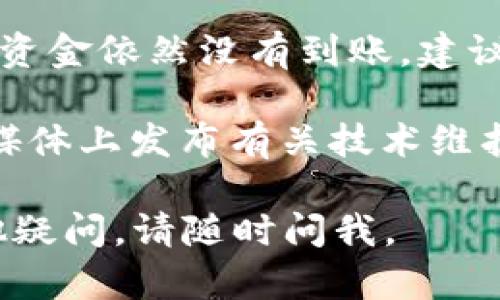 很抱歉，你遇到了问题。关于tokenim未到账的情况，建议你先检查以下几点：

1. **确认交易状态**：登录到你的交易所或钱包，查看一下相关的交易记录，确认交易是否成功。

2. **网络拥堵**：在某些情况下，区块链网络可能会遇到拥堵，这可能导致交易需要更长时间才能确认。

3. **联系客服**：如果你确认交易已经成功，而资金依然没有到账，建议你及时联系客服进行确认。

4. **查看公告**：有些平台会在其官网或社交媒体上发布有关技术维护或资金延迟到账的公告，建议你查看相关信息。

希望这些方法能帮助你解决问题！如果还有其他疑问，请随时问我。