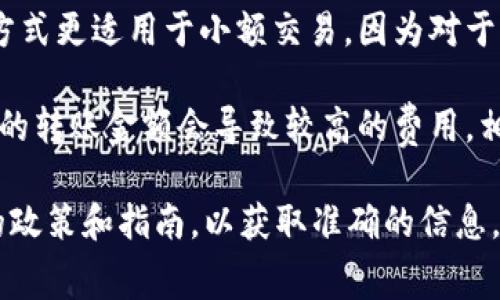 在Tokenim进行转账时，费用可能根据多种因素而有所不同，包括转账的金额、网络拥堵情况以及特定代币的交易费用结构。一般来说，转账费用可能采用以下两种方式：

1. **按次收费**：这种方式无论转账金额大小，每次进行转账都会收取固定的手续费。这种方式更适用于小额交易，因为对于大金额的转账而言，总费用可能会相对较高。

2. **按比例收费**：在这种情况下，手续费是根据转账金额的一定比例来计算的。通常，较高的转账金额会导致较高的费用，相对而言，低额转账的费用较低。这种收费结构在大额交易时可能会更具成本效益。

具体的费用结构可以在Tokenim平台的官方网站或相关的帮助文档中找到，建议查看最新的政策和指南，以获取准确的信息。如果有额外的疑问，您也可以直接联系Tokenim的客户支持，获取有关转账费用的详细解答。