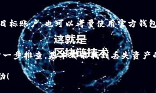 在处理加密货币相关问题时，用户可能会遭遇各种情况，比如转账失败、找不到资产等。下面是关于你提到的“doge转入tokenim找不到了怎么办”的详细介绍。

一、确认交易状态
首先，当你发现你的Doge转入Tokenim后不见了，最重要的是确认交易的状态。你可以通过Doge区块链浏览器，输入你的交易ID（TXID）进行查询。这可以帮助你确认转账是否成功以及被确认的次数。如果交易已被确认，但资产仍然未到达你的Tokenim账户，这就有可能涉及其他问题。

二、检查Tokenim钱包地址
确保在转账之前，你输入的Tokenim钱包地址是正确的。如果你是在其他平台上找到了Tokenim的地址，建议再次确认这个地址是否属于你的Tokenim账户。错误的地址会导致资金丢失，永远无法找回。

三、等待系统更新
有时，Tokenim平台可能会遇到短暂的网络问题或更新，导致你的资产在平台上显示延迟。在这种情况下，你可能需要耐心等待几小时，甚至是一天，看看资产是否会显示。如果在这个时间段内仍未显示，可能需要进一步采取行动。

四、查看Tokenim的公告
经常查看Tokenim平台的公告或社交媒体（如Twitter、Telegram等）是个好习惯。有时候，这些信息会提供关于系统故障或维护的更新。如果Tokenim正在进行维护，你的资产可能会有延迟显示。

五、联系Tokenim客服
如果经过以上步骤仍未找到你的Doge，你应该立即联系Tokenim的客服。提供你的钱包地址、交易ID以及任何相关信息，客服会根据你的情况进行查找和处理。

六、防范未来的错误
为了避免将来出现类似问题，务必在进行大额转账之前，先进行小额的测试转账，以确保地址的正确性和资金能够顺利到达目标账户，也可以考量使用官方钱包或平台进行操作。

七、总结
在加密货币的世界里，资产的安全性和转账的正确性极为重要。面对转账失败或资产丢失的情况，不慌张，按照上述步骤一步一步排查，基本都能找到丢失资产的原因。记住，沟通、耐心和时刻保持警惕是关键！

当然，除此之外，了解一些加密货币的基础知识，以及怎样保障自己的资产安全，也是相当重要的。希望这些信息对你有所帮助！