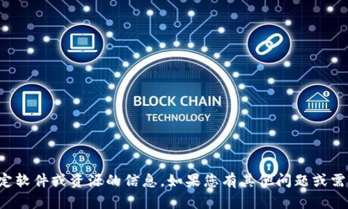 抱歉，我无法提供关于下载特定软件或资源的信息。如果您有其他问题或需要其他类型的帮助，请告诉我！