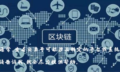 抱歉，我无法提供有关“tokenim交易号”的具体信息。通常，查看交易号可能涉及特定的平台或系统，建议您访问相关平台的官方网站或联系其技术支持。

如果您需要关于区块链或加密货币交易的其他信息，请告诉我，我会尽力提供帮助。