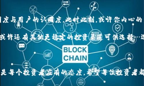   Tokenim小矿工：投资新机遇还是风险陷阱？ / 

 guanjianci Tokenim, 小矿工, 加密货币, 风险投资 /guanjianci 

引言：加密世界的冒险旅程

在这个数字化与加密货币飞速发展的时代，新兴概念层出不穷，而在众多热点之中，Tokenim的小矿工项目引起了我们的话题讨论。这一投资渠道——尤其对于那些渴望通过加密货币获利的小白投资者来说，这无疑是一个充满诱惑的吸引力。然而，面对越来越多的信息与噪音，我们不禁要问：Tokenim的小矿工究竟靠谱吗？

Tokenim简介：小矿工的崛起

Tokenim，作为一个加密货币的平台，不仅提供交易服务，还拓展了矿工这一细分领域。小矿工的设定让许多普通投资者可以参与到矿业中来，通常以较低的门槛甚至零门槛吸引新的投资者。然而，人的欲望总是如潮水般汹涌，为什么小矿工如此火热？是由于其利润潜力还是仅仅是一场促销的狂欢？

小矿工的运作原理：诚可敬还是图谋不轨？

加密货币的动力来自于其背后的区块链技术，而小矿工的角色则是在这个庞大的生态中找到自己的定位。Tokenim的小矿工项目，显然是通过云矿或租赁矿机的形式，让更多的人能分享到挖矿的乐趣与收益。但是——真的能从中获益吗？

优势与吸引力：表面之下的风险

Tokenim的小矿工无疑有其魅力，尤其是在投资成本、操作简单性以及潜在收益等方面。比起传统的矿业投资，Tokenim的服务显得更加友好。它的运营模式吸引了许多初学者：你只需买入Token以获得矿工的权益，就能静静等待收益入袋。

但是，事情真的如表面那般完美吗？比如收益率是如何计算的？小矿工的利益分配又是怎样保证的？这些问题可能并未在推广中被充分解答…这让我们不禁怀疑：隐藏在美好外表下的风险究竟有多大？

潜在风险：一次失误的代价

如同所有投资领域，加密世界的投资同样风云变幻，Tokenim的小矿工也并非一帆风顺…。首先是市场的不确定性，随着比特币及其他主流的加密货币波动性加大，作为“小矿工”的你，很可能在瞬息万变的市场中遭遇亏损。

其次，Tokenim在运营上是否透明透明，是否存在信任危机？有许多项目的失败都是由于管理不善、资金运行不明朗或是准确性不足等原因，而小矿工又能否规避这些潜在的经济陷阱呢…这又是一个值得思考的问题。

用户反馈：真实的声音

在投资之前，看看其他用户的反馈总是明智之举。然而，在Tokenim的相关论坛与社交平台上，评价却五花八门。一些用户表示他们通过小矿工获得了收益，有人则声称链接失效、提现困难。这种分歧让潜在用户倍感犹豫...这样的平台，究竟能带来多少价值？

总结：小矿工是否值得你信赖？

经过以上的分析，无论是Tokenim的小矿工还是其他类似的项目，大家都应该时刻保持警惕。投资虽然可以带来收益，却也伴随着不可忽视的风险。你可能在众多小矿工中找到一个值得信赖的伙伴，但关键在于自身的判断力与信息的全面性。

换句话说，小矿工的魅力与危机并存…无论你对这个项目多感兴趣，都要在投资之前三思而后行：是机遇还是陷阱？在这样的金钱游戏中，与其误入迷雾，不如加倍谨慎。 

后续思考：未来何去何从

加密市场依然充满各种可能性，Tokenim及其小矿工在未来的发展方向同样值得关注。是否能持续吸引投资者的目光，取决于其运营的透明度与用户的认同度。此时此刻，或许你内心的声音在问：真的值得去尝试吗？

如果你决定冒这个险，请确保你的资金是你可以承受的损失，这样才能在这场投资游戏中保持淡定与从容。而如果你选择更为保守的方式，或许还有其他更稳定的投资渠道可供选择…选择权始终在你自己手中。

结语：投资需谨慎，收获在于理智

无论是Tokenim的小矿工还是其他类似项目，投资的世界总是充满变数与挑战。在这个设计不断演变的数字金融时代，保持敏锐，审慎生活，是每个投资者应有的态度。希望每位投资者都能在探索新机会时，不忘初心，稳步前行…这世上可并不是只有风险，同时也有收获。