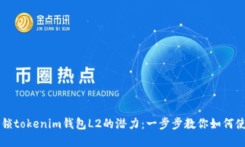 解锁tokenim钱包L2的潜力：一步步教你如何使用