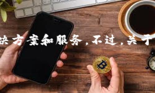 截至我最后更新的信息，Tokenim 是一家专注于区块链和加密货币领域的公司，提供与加密资产相关的技术解决方案和服务。不过，关于该公司可能在2023年后的发展或更详细的信息，建议您查阅最新的官方资料或相关新闻，以获取更准确的信息。

如果您有其他特定问题或需要其他方面的信息，请告诉我！