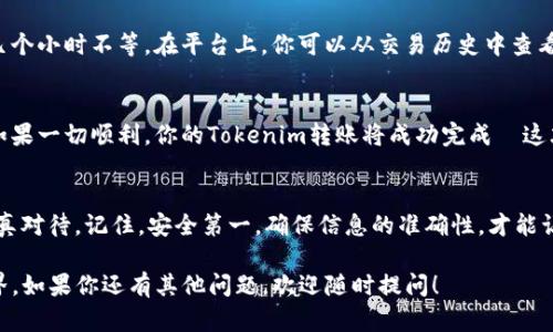 在将Tokenim（或任何加密资产）转移到外部钱包或其他平台时，可以遵循以下的一般步骤。这些步骤旨在为用户提供更安全、便捷的资产转移流程。

第一步：准备转账
在进行转账之前，你需要确保你已经具备以下几点条件：
ul
    li一个有效的Tokenim账户/li
    li你要转账的外部钱包地址/li
    li足够的Tokenim余额用于转账及相关的转账费用/li
/ul
这听起来似乎简单—but—在实际操作中有许多需要注意的细节。

第二步：登录Tokenim平台
首先，你需要登录Tokenim平台。如果你在进行操作时忘记了密码，别担心，大多数平台都提供了找回密码的功能。
成功登录后，你会看到你的账户信息，包括余额和交易历史。确保你的Tokenim余额足够转账，并了解当前的交易费用...

第三步：找到转账功能
在Tokenim专区，通常会有一个“转账”或“发送”选项。点击这个选项后，你将进入一个新的页面，准备进行转账。
在这个界面上，你需要填写目的地址、转账金额以及选择支付方式。有时候你还可能需要填写附加备注...

第四步：输入外部钱包地址
这里是至关重要的步骤：务必准确地输入你想转账的外部钱包地址。如果地址错误，对方可能无法收到资金，甚至有可能导致资金永久丢失。这是让人心碎的事情—谁希望自己的资产消失在虚无中呢？
建议直接复制并粘贴地址，而不是手动输入，以减少错误的可能性。

第五步：确认转账信息
在你点击“确认”或“发送”之前，一定要仔细检查所有信息。这不仅包括钱包地址，还要确认转账金额，以及反映在屏幕上的转账费用。
这一步骤中，常常会出现“这真的没问题吗？”的疑问。是的，每一步都很重要。

第六步：进行转账
确认无误后，你可以选择点击“确认转账”按钮。系统会提示你验证身份，通常是通过手机验证码或者其他安全验证手段...
完成验证后，转账将会立即处理。你会看到一个成功转账的提示，通常还会提供一个交易ID，你可以用它来查询交易状态。

第七步：等待确认
转账后，你需要等待网络确认。根据网络的繁忙程度，这可能需要几分钟到几个小时不等。在平台上，你可以从交易历史中查看当前转账的状态。

第八步：核对外部钱包
最后，建议你在预期的时间范围内登陆你的外部钱包，核实资金是否到账。如果一切顺利，你的Tokenim转账将成功完成—这才是让人开心的事情！

总结
转账Tokenim到外部钱包是一个较为直接的过程—but—每一步都需要认真对待。记住，安全第一，确保信息的准确性，才能让你的资产安全到达目的地！ 

希望以上的步骤能够帮助你顺利转账Tokenim，安全使用你的加密资产世界。如果你还有其他问题，欢迎随时提问！