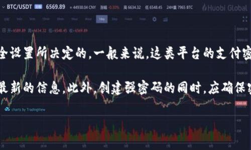 在使用Tokenim或类似的加密货币钱包或支付平台时，支付密码的位数通常是系统的安全设置所决定的。一般来说，这类平台的支付密码设置可能在6位到12位之间，具体取决于平台的安全标准。

建议您查看Tokenim的官方文档或联系其客户支持，以获得关于支付密码位数的准确和最新的信息。此外，创建强密码的同时，应确保密码的复杂性，包含大写字母、小写字母、数字及特殊字符，这样能有效增强账户的安全性。

如果您有其他具体问题或需要更多的相关信息，请随时问我！