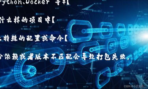 看起来您可能遇到了与 tokenim 相关的打包问题。为了更好地帮助您解决这个问题，我需要了解更多的上下文和细节。以下是一些可能的方面，您可以检查或告诉我更多信息：

1. **具体错误信息**：在打包过程中，是否出现了特定的错误信息？如果有，能否分享一下？

2. **开发环境**：您使用的是什么开发环境或工具（如 Node.js、Python、Docker 等）？

3. **tokenim 的具体使用**：您是如何使用 tokenim 的？是在什么样的项目中？

4. **打包步骤**：请描述一下您进行打包的具体步骤，是否有什么特殊的配置或命令？

5. **依赖管理**：您是否确认所有的依赖都已正确安装？有时缺少依赖或者版本不匹配会导致打包失败。

请提供更多信息，这样我才能提供更精准的建议和解决方案！