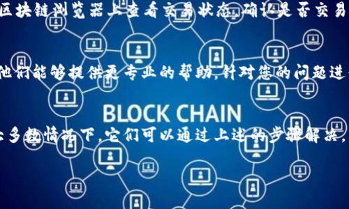 关于“tokenim怎么不显示余额”这一问题，可能涉及多个方面。以下是一些可能导致您在 Tokenim （假设这是某种代币或加密货币钱包） 上无法看到余额的原因及解决方法：

1. 检查网络连接
首先，确保您的网络连接正常。有时，网络不稳定会导致应用程序无法获取最新的余额信息。尝试重新连接 Wi-Fi 或切换到移动数据，看看是否能够解决问题。

2. 应用或网站故障
Tokenim 的服务器或应用程序可能正在进行维护或者出现故障。您可以查看官方网站或社交媒体上的公告，确认是否有相关信息。如果是系统问题，您可能需要等待一段时间。

3. 钱包地址错误
确保您输入或选择了正确的钱包地址。如果您误用了一个无效或错误的地址，余额自然不会显示。检查您所连接的账户，确保其是您想要查看的那个。

4. 代币未添加
某些代币可能需要手动添加到钱包中，才能显示余额。在 Tokenim 中检查是否需要添加显示的代币，按照指引添加相应的合约地址。

5. 钱包版本过旧
如果您使用的是移动应用，请确认您的应用是否是最新版本。过时的应用可能会导致功能不正常，更新到最新版本通常能够解决相关的问题。

6. 私钥或恢复短语问题
如果您是通过私钥或恢复短语访问您的钱包，确保这些信息是正确的。如果私钥或恢复短语输入错误，您将无法看到正确的余额。

7. 代币转账未完成
如果您刚刚发送或接收代币，可能需要一些时间来确认交易。请在区块链浏览器上查看交易状态，确认是否交易已完成，未确认的交易将不会影响余额的显示。

8. 联系客服
如果以上方法都无法解决问题，建议联系 Tokenim 的客服支持。他们能够提供更专业的帮助，针对您的问题进行深入分析。

总结
看到 Tokenim 钱包不显示余额的问题可能会让人感到紧张，但大多数情况下，它们可以通过上述的步骤解决。不妨逐一排查，希望您能早日查看到您的余额，从而安心进行交易。

如果您在使用过程中还有其他疑问，随时可以询问更具体的问题。