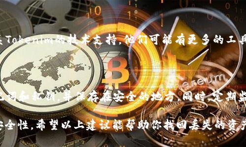 关于“tokenim钱包里的币不见了找得到吗”的问题，可以尝试以下方法来寻找丢失的资产：

### 第一部分：确认钱包安全性
1. 确保钱包的安全性
首先，确认你的tokenim钱包没有被黑客攻击。检查是否有任何可疑的登录记录，或是否有未经授权的交易记录。定期更新密码并启用两步验证，以增加安全性。

### 第二部分：检查交易记录
2. 检查交易记录
登录你的tokenim钱包，查看你的交易记录。确认币是否真的消失了，或者可能是因为发送到其他地址而产生的误解。每一笔交易都应该有相应的时间戳和交易细节，可以帮助你追踪丢失的资产。

### 第三部分：恢复钱包
3. 尝试恢复钱包
如果你使用的是助记词或私钥，可以尝试通过这些信息在另一款钱包中恢复你的资产。确保使用可靠性高的钱包应用程序，以避免进一步的安全问题。

### 第四部分：联系技术支持
4. 联系Tokenim技术支持
如果你确认你的资产确实丢失，并且无法通过上述方法找回，可以考虑联系Tokenim的技术支持。他们可能有更多的工具和资源来帮助你追踪丢失的资产。

### 第五部分：防止未来丢失
5. 学习如何防止将来的丢失
一旦找回了资产，重要的是学习如何防止将来的丢失。一定要备份你的助记词和私钥，并保存在安全的地方。同时，定期监控你的钱包和交易，确保一切正常。

总之，Tokenim钱包里的币是否能找得到，关键在于你的操作和Wallet的安全性。希望以上建议能帮助你找回丢失的资产！