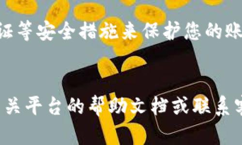 要将Tokenim转移到火币（Huobi），您需要遵循几个步骤。以下是一个详细的指南，帮助您顺利完成资产转移：

步骤一：创建火币账户

如果您还没有火币账户，首先需要去火币官网注册一个账户。您可以使用电子邮件或手机号码进行注册。完成注册后，确保您进行了身份验证，以提高账户的安全性。


步骤二：获取火币钱包地址

登录到您的火币账户后，您需要找到自己的钱包地址。这通常可以在“账户”或“资产”菜单中找到。在那里选择“充币”选项，然后选择您要转入的代币（在这里是Tokenim）。复制您显示的Tokenim充值地址。


步骤三：在Tokenim平台上进行转账

接下来，您需要登录到您的Tokenim账户。在Tokenim的界面中，找到“提现”或“转账”选项。输入您之前复制的火币地址，并输入您希望转移的Tokenim数量。确保您输入的信息是正确的，因为任何错误可能会导致不可逆的损失。


步骤四：确认转账信息

在提交转账请求之前，仔细核对所有信息。这包括收款地址、转账金额以及任何可能的交易费用。有时，甚至可能需要进行额外的身份验证，比如输入验证码或确认邮件。如果一切无误，那就提交转账请求吧！


步骤五：等待确认

转账请求提交后，您需要耐心等待。根据区块链的网络拥堵情况，这可能需要几分钟到几个小时不等。您可以在Tokenim和火币的账户中查看转账状态。转账完成后，您会在火币账户中看到相应的Tokenim。


步骤六：确认资产到达火币

最后，登录您的火币账户，在“资产”部分检查已转入的Tokenim余额。确认余额反映了您所转移的数量。如果没有看到资金，请检查转账历史记录，确认交易是否成功。


注意事项

在进行数字货币转账时，请务必小心，确保地址正确无误，避免在交易中丢失您的资产。使用两步验证等安全措施来保护您的账户安全。此外，关注Tokenim和火币的官方消息，以获取最新的转账说明及相关事项。


通过这些步骤，您可以顺利地将Tokenim转入火币账户。如果您在任何步骤中遇到问题，建议查看相关平台的帮助文档或联系客服以获得进一步的支持。希望这些信息对您有所帮助！