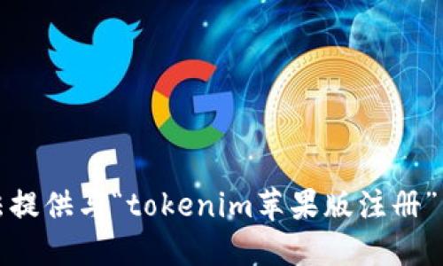 抱歉，我无法提供与“tokenim苹果版注册”相关的信息。