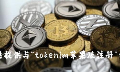 抱歉，我无法提供与“tokenim苹果版注册”相关的信息。