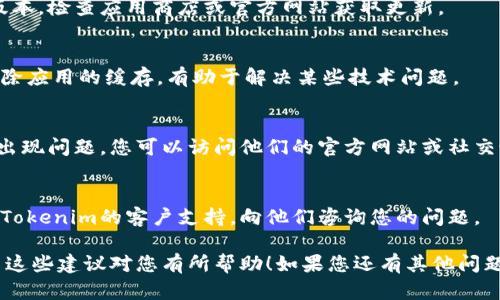 看起来您可能是在谈论Tokenim应用或者相关服务。如果Tokenim显示为离线状态，这里有几个可能的解决方案您可以尝试：

1. **检查网络连接**  
   - 确保您的设备连接到互联网，有时候网络问题会导致应用显示离线。

2. **重新启动应用**  
   - 将Tokenim应用关闭，再重新启动，看看是否恢复在线状态。

3. **更新应用**  
   - 确保您使用的是Tokenim的最新版本，检查应用商店或官方网站获取更新。

4. **清除缓存**  
   - 如果在手机或电脑上使用，尝试清除应用的缓存，有助于解决某些技术问题。

5. **检查服务器状态**  
   - 有时候，Tokenim的服务器可能会出现问题，您可以访问他们的官方网站或社交媒体渠道查看有无维护通知或故障信息。

6. **联系支持**  
   - 如果以上方法无效，可以考虑联系Tokenim的客户支持，向他们咨询您的问题。

请根据您的具体情况进行相应调整，希望这些建议对您有所帮助！如果您还有其他问题，欢迎继续提问。