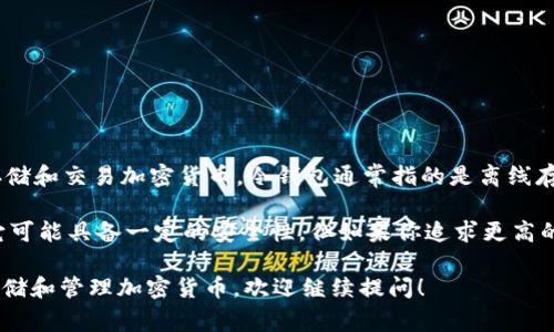 Tokenim 不是冷钱包，而是一个加密货币钱包服务平台，用户可以用来管理、存储和交易加密货币。冷钱包通常指的是离线存储的加密货币钱包，设计用于安全地存储加密资产，防止黑客攻击和在线窃取。

而 Tokenim 作为一款数字钱包，可能提供在线存储及相关的交易服务。虽然它可能具备一定的安全性，但如果你追求更高的安全等级，还是建议使用真正的冷钱包，如硬件钱包等。

如果你有兴趣了解更多关于冷钱包和热钱包的区别，或者想要学习如何安全存储和管理加密货币，欢迎继续提问！