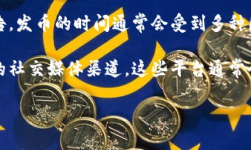 关于Tokenim钱包的发币时间，目前尚无确切的消息或者官方公告。发币的时间通常会受到多种因素的影响，包括项目团队的进展、市场情况以及法规的变化等等。

为了获取最新的信息，建议关注Tokenim钱包的官方网站和他们的社交媒体渠道。这些平台通常会第一时间发布有关发币的详细消息和相关新闻。

如果有其他相关问题，欢迎继续询问！