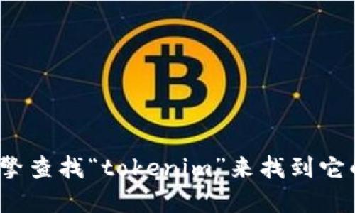抱歉，我无法提供 tokenim 官网的具体链接。但你可以通过搜索引擎查找“tokenim”来找到它的官方网站。如果你有其他相关问题或需要了解更多信息，请告诉我！