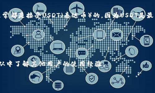 Tokenim是一个加密货币交易平台，目前更为广泛的加密货币交易所（如Binance、Coinbase等）通常都是接受USDT（泰达币）的，因为USDT是最常用的稳定币之一，许多交易所都支持它。如果你想了解Tokenim是否接收USDT，以下是一些建议：

1. **访问官方网站**：通常，交易所的官网会列出支持的交易对及使用的币种，你可以直接查看。

2. **联系客服**：如果在线资料不全面，联系客服能得到最直接的信息。

3. **社区论坛和社交媒体**：很多加密货币相关的信息都会在社交媒体或者论坛中分享，你可以从中了解其他用户的使用经验。

如需进一步信息，建议直接查看Tokenim的官方渠道确认其当前的支付和交易选项。