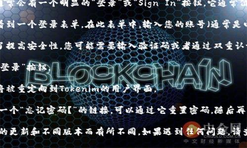 要登录Tokenim，您可以按照以下步骤操作：

1. **访问网站**：打开您的浏览器，输入Tokenim官网的URL，并访问该网站。

2. **找到登录按钮**：在网站的首页上，通常会有一个明显的“登录”或“Sign In”按钮。它通常位于页面的右上角或中间部分。

3. **输入凭据**：点击登录按钮后，您将看到一个登录表单。在此表单中，输入您的账号（通常是电子邮件或用户名）和密码。

4. **验证码（如适用）**：某些情况下，为了提高安全性，您可能需要输入验证码或者通过双重认证。

5. **点击登录**：确认输入无误后，点击“登录”按钮。

6. **登录成功**：如果您的凭据正确，您将被重定向到Tokenim的用户界面。

如果您忘记密码了，通常在登录页面会有一个“忘记密码？”的链接，可以通过它重置密码，随后再尝试登录。

请注意，具体的登录流程可能会因为网站的更新和不同版本而有所不同。如果遇到任何问题，请查阅Tokenim的官方支持文档或联系客服。
