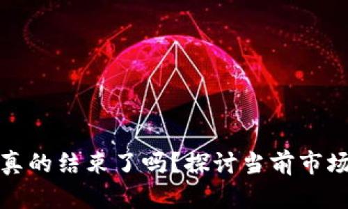 加密货币牛市真的结束了吗？探讨当前市场的机会与挑战