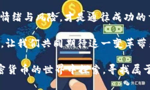   投资加密货币，轻松赚取财富的方法与技巧 / 
 guanjianci 投资, 加密货币, 赚钱, 财富 /guanjianci 

引言：为何选择加密货币投资？
在今天这个互联网飞速发展的时代，加密货币作为一种全新的投资工具，已经吸引了无数投资者的目光......或许，你也听说过比特币、以太坊等热门币种，它们的价格在短短时间内疯狂上涨，赚得盆满钵满......然而，加密货币市场既充满机遇，也潜藏风险，这究竟是个“金矿”还是“陷阱”呢？在接下来的内容中，我们将深入探讨投资加密货币的技巧与策略，助你在这场财富的竞技中获得成功！

一、加密货币基础知识：了解前景与挑战
在我们深入讨论投资技巧之前，先来了解一下加密货币的基础知识......加密货币是基于区块链技术的一种数字货币，它利用加密技术来确保交易的安全。这种去中心化的特性，让它与传统货币有着显著不同。想象一下，当你把钱存入银行时，银行作为中介是如何处理你的资金的，而加密货币则避免了这种中介的参与，直接在用户之间进行交易。

然而，正如你所想，加密货币的波动性非常大，这一特性既令其充满吸引力，又给投资者带来了巨大的风险。在2017年，比特币的价格从几千美元飙升至接近两万美元，然而，仅仅一年后，它的价格又大幅回落......这使得投资者在追求短期利益的同时，也不得不承受心理的巨大压力。

二、选择合适的平台与币种：多样性与安全性并重
在加密货币投资中，选择合适的交易平台与币种至关重要。市面上有数以百计的交易平台......你可能会问：“该如何选择呢？”首先，你要确保所选择的平台具有良好的声誉、用户评价和安全性。想象一下，在一个你完全不信任的环境中交易，谁愿意把自己的资金放入一个不明朗的平台呢？

其次，选择币种时，市场大盘不仅仅关注市值高的币种，往往一些相对冷门但有潜力的币种同样值得关注。例如，有人认为以太坊在区块链技术上的应用会逐渐超越比特币，而早期投资者也能享受到相应的红利......这样，从多样性中寻找机会，才能够在这个市场中立于不败之地。

三、合理的投资策略：分散投资与定期定额
很多新手在进入加密货币市场时，总想着一夜暴富，结果往往事与愿违......长期以来，风险大于收益的投资策略似乎是一个永恒的真理。在这里，我们建议采用“分散投资”的策略，这不仅可以分散风险，还能提高整体收益的可能性。

例如，将你的投资分散到几种不同的币种上，而不是将所有资金都投入到一种货币中。同样值得一提的是“定期定额”的投资方式，不管市场的形势如何，你都可以保持稳定的投资频率，这既能降低风险，也能在市场低迷时积累更多的资产......从长远来看，这种策略往往能帮助你获得更可观的收益。

四、情绪管理：保持冷静与理性
投资加密货币，你是否曾因为一次价格波动而感到恐慌，甚至丧失信心？这在行业内是相当普遍的现象......在这样的市场中，保持冷静与理性极为重要！

情绪管理可以帮助你在面对市场波动时做出更为理智的判断。比如说，当市场下跌时，很多人会感到焦虑，选择抛售自己的资产，结果错失了后续的反弹机会......相反，那些能够冷静分析的投资者，有时在低价时买入反而能够实现盈利。

五、学习与交流：共同成长的投资旅程
在加密货币投资中，学习与知识的积累不容忽视......参与相关的论坛、社群或跟随行业大咖，无疑能够扩展你的视野。不论是对市场的分析，还是对技术的理解，团体的力量往往能给予你额外的支持与启发。

参加线下或线上的投资学习会议，通过与其他投资者的交流，你可以获得不同的观点和策略，从而更加全面地理解这个市场。有句话说得好：“众人拾柴火焰高”，在这个快速变化的领域中，获得信息的渠道越广，成功的可能性越大。

六、注重风险管理：善用工具保护你的投资
虽然我们希望所有的投资都能够稳获收益，但现实情况往往是不可预测的......风险管理是在投资过程中必须重视的环节，合理使用各种工具，例如止损、止盈等，可以帮助投资者更好地控制风险，规避潜在的损失。

止损设置可以在价格达到一定范围时自动卖出，尽量减少损失。而止盈则是当你的投资获得一定的回报后及时锁定利润，避免因市场波动失去已经获取的收益。无论使用哪种工具，时刻保持风险意识，将是加密货币投资的重要一环。

总结：加密货币投资的未来展望
回顾加密货币的发展历程，似乎一切都是风起云涌，充满变数......然而，我们也可以看到，在这些波动中，蕴藏着无数的机遇。对于投资者而言，能够把握住每一个机会，并且学会控制情绪与风险，才是通往成功的重要一步。

投资加密货币不是一个简单的过程，但它的潜力无疑是巨大的......在未来，伴随着区块链技术的不断发展与应用场景的增加，加密货币有望在我们的生活中扮演越来越重要的角色。让我们共同期待这一变革带来的未来吧！

最后，记住，无论是投资还是生活，保持学习的态度与开放的心态，即使每一次失败也能成为你成长的宝贵经验......投资，既是财富的积累，更是个人能力的提升，让我们勇敢地在加密货币的世界中探索，寻找属于我们的那份成功。