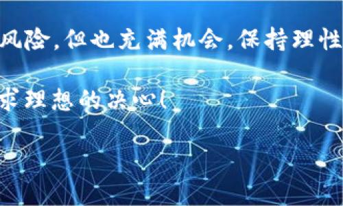 Tokenim公司的倒闭对投资者的影响与应对策略

在当前市场环境中，Tokenim公司的倒闭无疑引发了广泛关注，消费者、投资者、行业专家纷纷讨论其后果。那么，当这样一个曾经蓬勃发展的区块链公司宣布破产时，我们应该如何应对呢？今天就让我们一起深入探讨这个话题，谋求战略和应对的明智之道。

1. Tokenim的背景与市场情况

Tokenim作为一家区块链技术公司，在其巅峰时期获得了大量投资和公众关注。它的项目包括创新的代币经济体系和独特的市场解决方案。很多投资者对其前景持乐观态度，然而，随着市场的变化，Tokenim逐渐遭遇诸多挑战：竞争加剧、技术滞后以及资金链断裂等问题最终导致了公司的倒闭…这是一个令人遗憾的消息。

2. 投资者的心理反应

当得知Tokenim的破产消息时，很多投资者可能会产生巨大的失落感，甚至是愤怒和不安。他们对自己的投资决策感到困惑，这种情绪实际上是十分正常的。然而，对于投资者而言，这并不是末日的终结——万事皆有因果，理清投资思路至关重要。

3. 如何评估损失？

对于受影响的投资者来说，首先需要尽快明确自己的损失情况。通过查看投资组合，计算自己在Tokenim中的实际投资额以及所持代币的价值，能帮助你更清晰地了解自己的经济状况。此时，使用相关工具或请教专业人士以获得一份全面的资产评估报告，也许是个不错的选择。

4. 心理调适与投资策略调整

面临巨额损失，心理的调适非常重要。这时候可能会有很多人因为情绪波动而决定立刻抛售其他投资项目。然而，这种做法实际上可能会导致进一步的亏损。冷静下来，认真分析自己的投资策略，考虑长期持有、深度研究行业趋势，可能是更明智的做法。

5. 寻求法律援助的必要性

如果你在Tokenim投资的过程中遇到违反承诺的情况，例如虚假宣传或信息不透明，你可能需要考虑寻求法律帮助。专业的律师可以帮助你评估自身权利和可能的追索措施，尤其是在涉及众多投资者的集体诉讼情况下，专业意见显得尤为重要...

6. 行业内的教训与未来展望

Tokenim的倒闭给了行业一个深刻的教训——对于区块链公司以及投资者来说，不可或缺的是真实透明的信息披露、合理的商业模式以及良好的风险管控。业界需要更多成功的例子做标杆，同时投资者也要提高风险意识，切勿盲目跟风。

7. 学会分散投资，降低风险

这一事件促使我们反思投资策略。在投资时，避免将所有资金集中在单一项目中是非常重要的。适度分散投资可以有效降低风险，不至于因一家公司的倒闭而造成毁灭性的打击。在选择项目时，除了技搏前景，还应关注其团队背景、商业模型等多维因素。

8. 参与社区与信息交流

在动荡的市场环境中，了解行业动态、参与社区讨论是非常重要的。加入相关投资者的社群、论坛，交流看法、分享信息，可以帮助你获取更多的见解，让自己做出更加明智的决策……这不仅是对短期投资的把握，更是构建长期投资思维的重要方式之一。

9. 未来区块链行业的发展方向

尽管Tokenim的倒闭成为行业警示，但这并不意味着区块链行业的终结。反而是一个新的起点，推动了对合规性、透明度及风险管控的关注。随着技术的不断成熟，未来将有更多的优秀项目涌现…要相信，真正的创新总能找到出路。

结语

面对Tokenim倒闭造成的影响，无论是作为投资者、消费者，还是行业从业者，我们都需要以积极的姿态看待问题，从中吸取教训，调整策略。市场有风险，但也充满机会。保持理性的判断力与持续的学习能力，才能在未来的投资路上稳健前行。

希望以上分析对你有所帮助。在这个充满变化的市场中，保持冷静、增强自己的思维能力是成功投资的关键…无论哪家公司倒闭，永远不要放弃追求理想的决心！

Tokenim公司倒闭了怎么办？应对策略与投资者反思